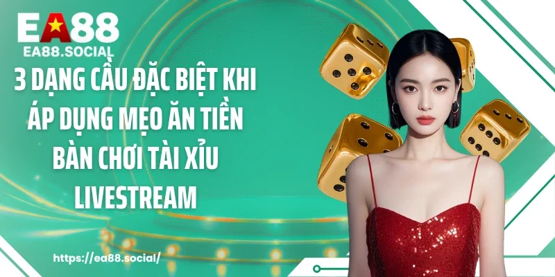 3 dạng cầu đặc biệt khi áp dụng mẹo ăn tiền bàn chơi tài xỉu livestream