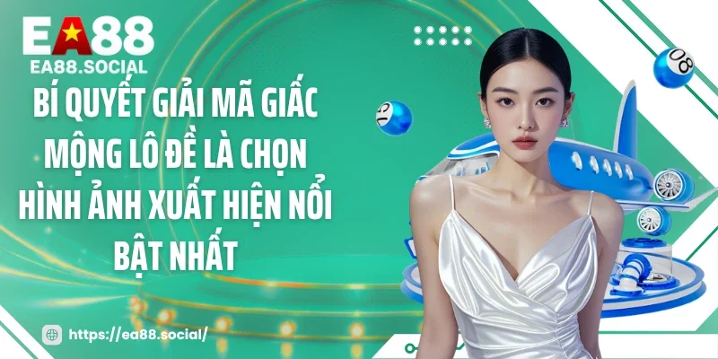 Bí quyết giải mã giấc mộng lô đề là chọn hình ảnh xuất hiện nổi bật nhất