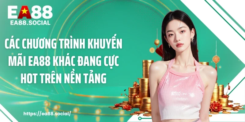 Các chương trình khuyến mãi EA88 khác đang cực hot trên nền tảng