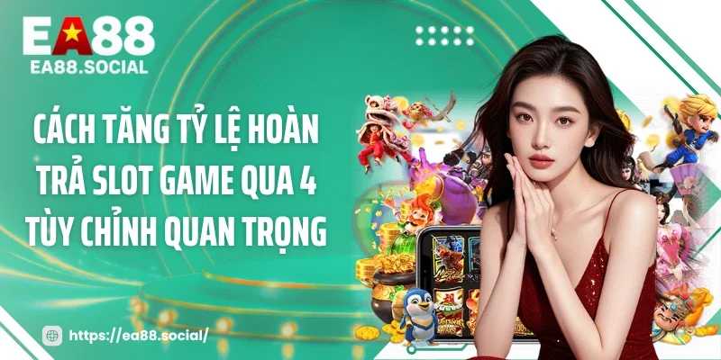 Cách tăng tỷ lệ hoàn trả slot game qua 4 tùy chỉnh quan trọng