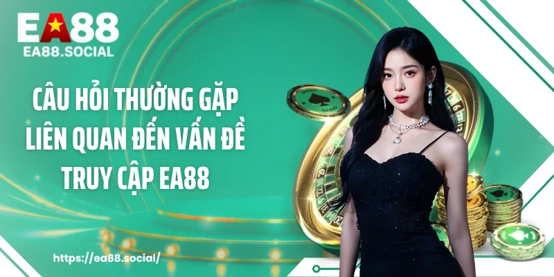 Câu hỏi thường gặp liên quan đến vấn đề truy cập EA88
