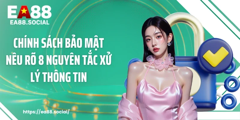 Chính sách bảo mật nêu rõ 8 nguyên tắc xử lý thông tin