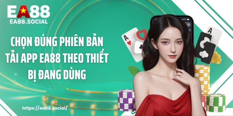 Chọn đúng phiên bản tải app EA88 theo thiết bị đang dùng