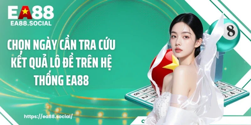 Chọn ngày cần tra cứu kết quả lô đề trên hệ thống EA88