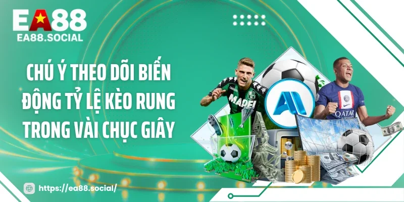 Chú ý theo dõi biến động tỷ lệ kèo rung trong vài chục giây