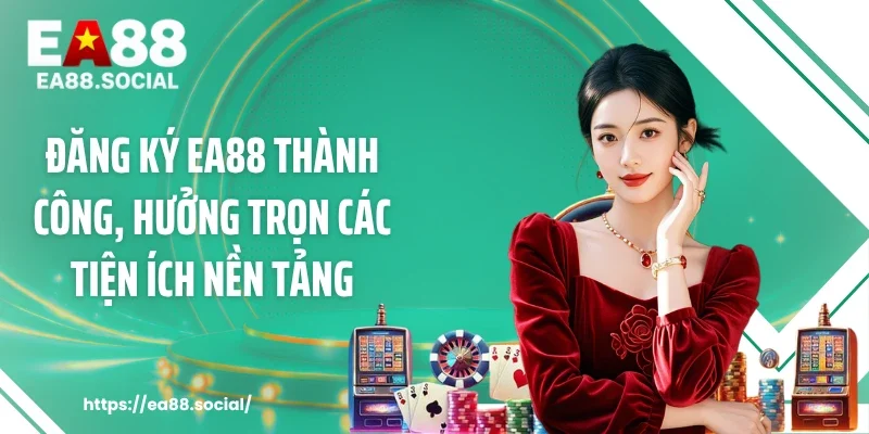Đăng ký EA88 thành công, hưởng trọn các tiện ích nền tảng