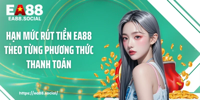 Hạn mức rút tiền EA88 theo từng phương thức thanh toán