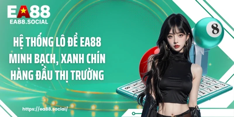 Hệ thống lô đề EA88 minh bạch, xanh chín hàng đầu thị trường