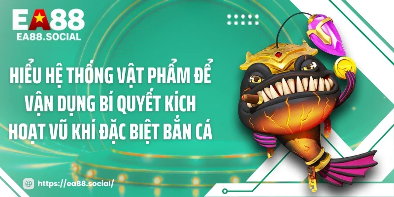 Hiểu hệ thống vật phẩm để vận dụng bí quyết kích hoạt vũ khí đặc biệt bắn cá