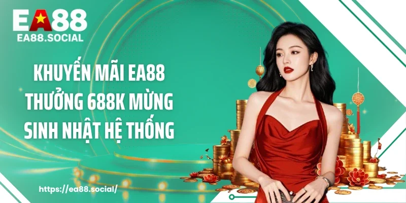 Khuyến mãi EA88 thưởng 688k mừng sinh nhật hệ thống