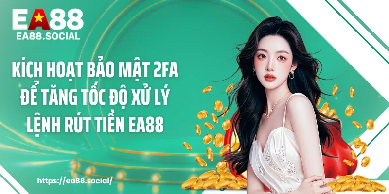 Kích hoạt bảo mật 2FA để tăng tốc độ xử lý lệnh rút tiền EA88