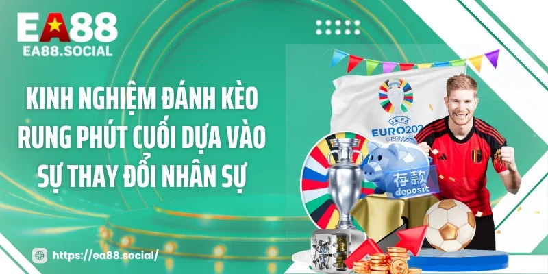 Kinh nghiệm đánh kèo rung phút cuối dựa vào sự thay đổi nhân sự