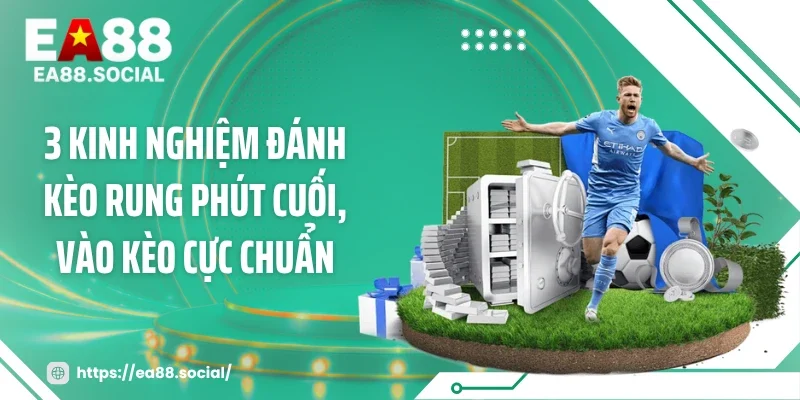 3 Kinh Nghiệm Đánh Kèo Rung Phút Cuối, Vào Kèo Cực Chuẩn