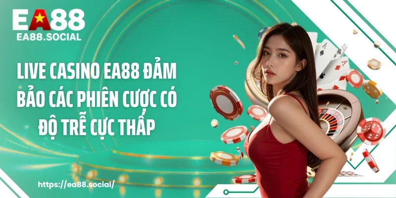 Live casino EA88 đảm bảo các phiên cược có độ trễ cực thấp