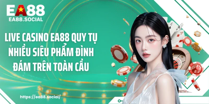 Live casino EA88 quy tụ nhiều siêu phẩm đình đám trên toàn cầu