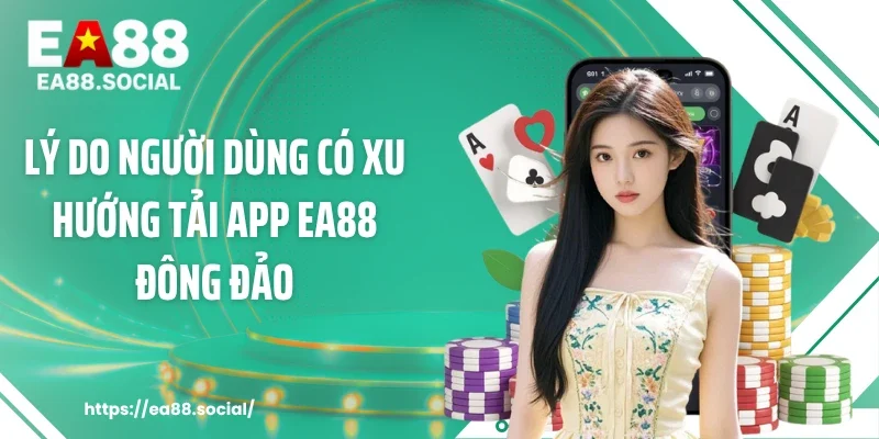 Lý do người dùng có xu hướng tải app EA88 đông đảo