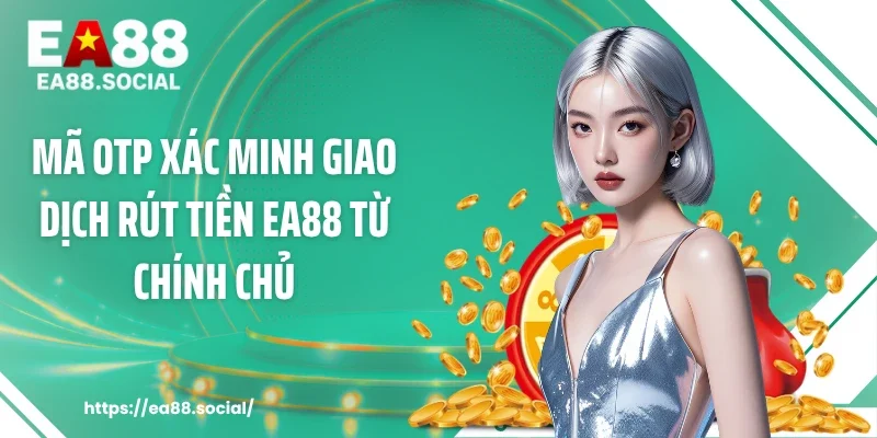 Mã OTP xác minh giao dịch rút tiền EA88 từ chính chủ