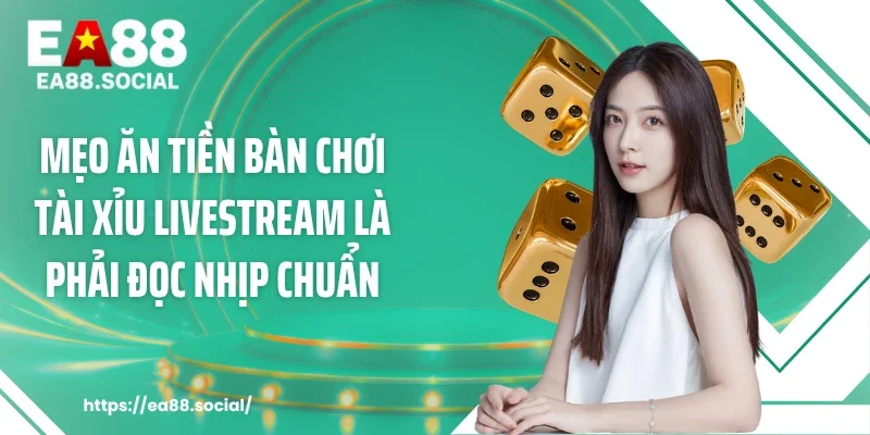 Mẹo ăn tiền bàn chơi tài xỉu livestream là phải đọc nhịp chuẩn