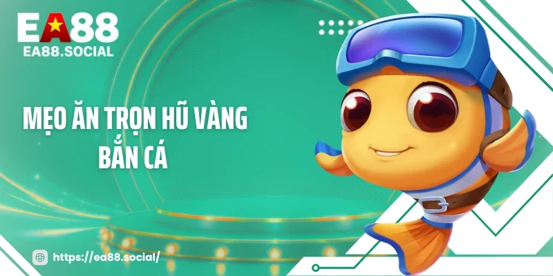 Mẹo Ăn Trọn Hũ Vàng Bắn Cá: Chạm Mốc 500X Chỉ Sau 1 Phiên