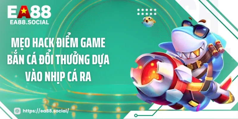 Mẹo hack điểm game bắn cá đổi thưởng dựa vào nhịp cá ra