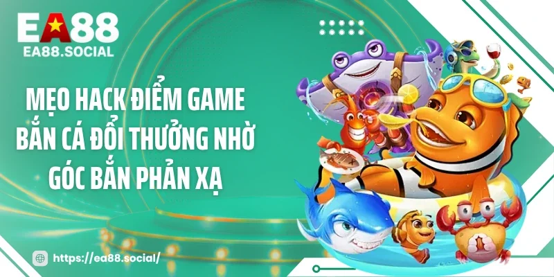 Mẹo hack điểm game bắn cá đổi thưởng nhờ góc bắn phản xạ