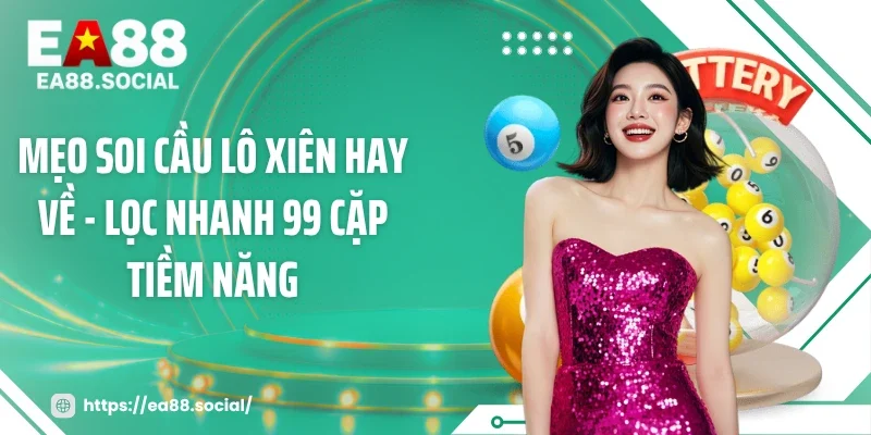 Mẹo Soi Cầu Lô Xiên Hay Về - Lọc Nhanh 99 Cặp Tiềm Năng