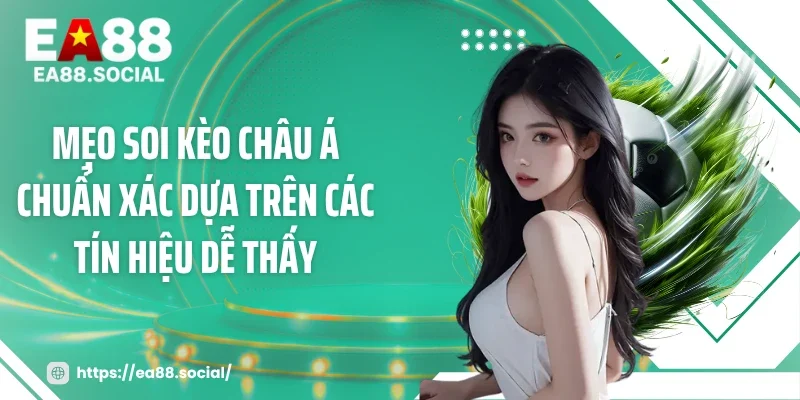 Mẹo soi kèo châu Á chuẩn xác dựa trên các tín hiệu dễ thấy