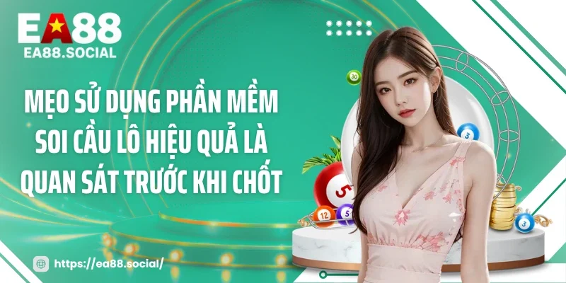 Mẹo sử dụng phần mềm soi cầu lô hiệu quả là quan sát trước khi chốt