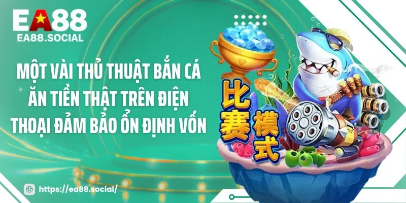Một vài thủ thuật bắn cá ăn tiền thật trên điện thoại đảm bảo ổn định vốn