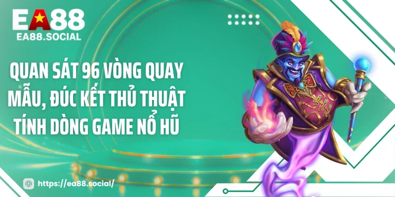 Quan sát 96 vòng quay mẫu, đúc kết thủ thuật tính dòng game nổ hũ