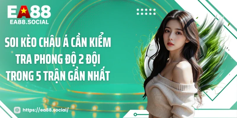 Soi kèo châu Á cần kiểm tra phong độ 2 đội trong 5 trận gần nhất