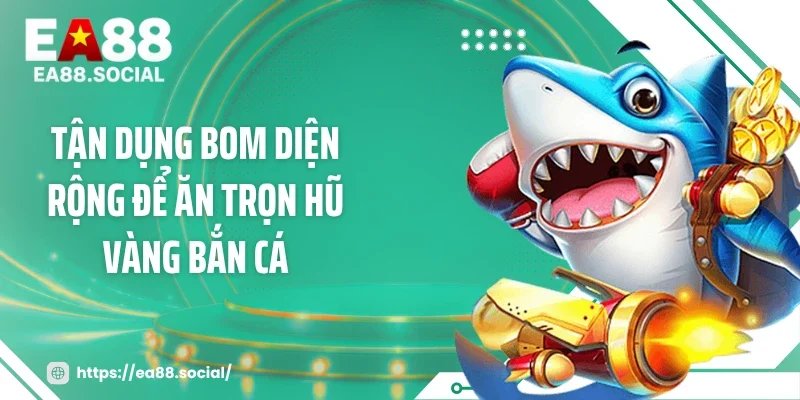Tận dụng bom diện rộng để ăn trọn hũ vàng bắn cá
