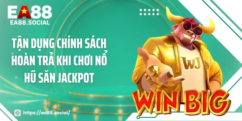 Tận dụng chính sách hoàn trả khi chơi nổ hũ săn Jackpot