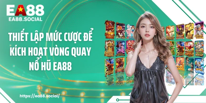 Thiết lập mức cược để kích hoạt vòng quay nổ hũ EA88
