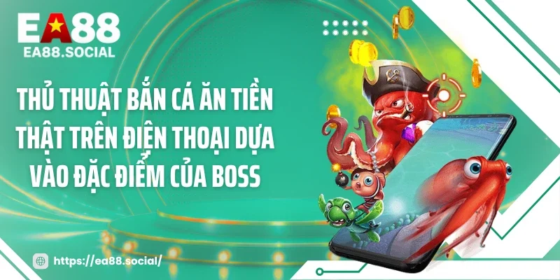 Thủ thuật bắn cá ăn tiền thật trên điện thoại dựa vào đặc điểm của boss
