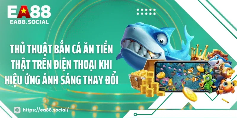 Thủ thuật bắn cá ăn tiền thật trên điện thoại khi hiệu ứng ánh sáng thay đổi