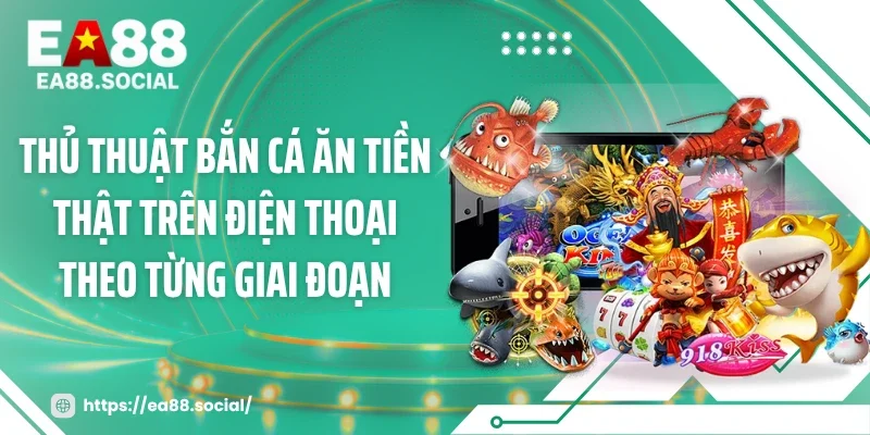 Thủ thuật bắn cá ăn tiền thật trên điện thoại theo từng giai đoạn