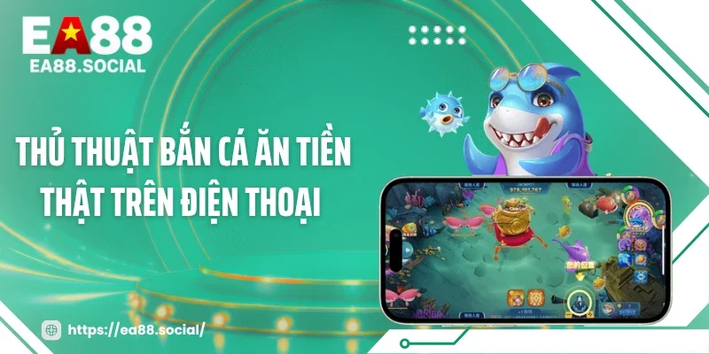Thủ Thuật Bắn Cá Ăn Tiền Thật Trên Điện Thoại - Chốt 300% Xu 