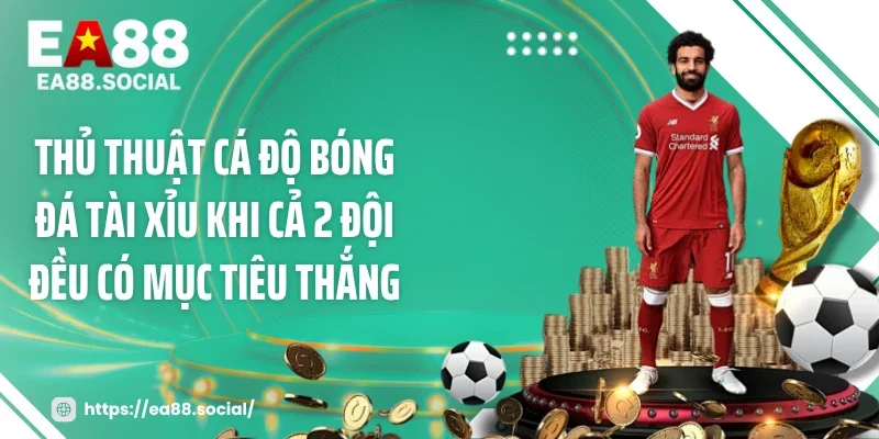 Thủ thuật cá độ bóng đá tài xỉu khi cả 2 đội đều có mục tiêu thắng