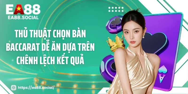 Thủ thuật chọn bàn baccarat dễ ăn dựa trên chênh lệch kết quả