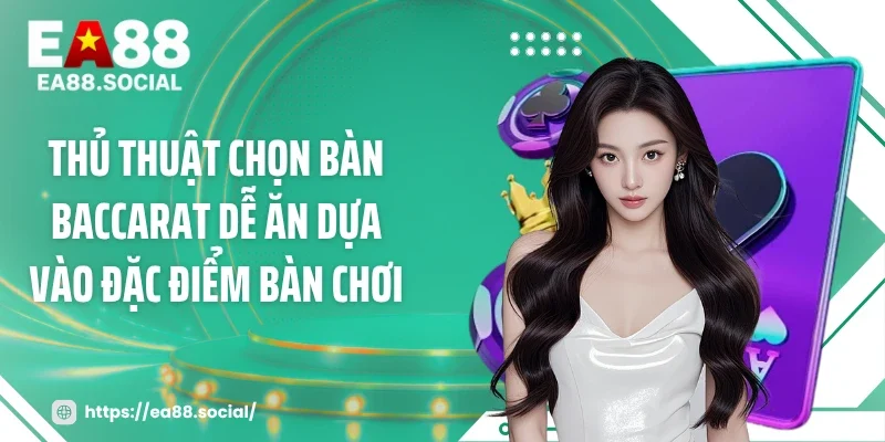 Thủ thuật chọn bàn baccarat dễ ăn dựa vào đặc điểm bàn chơi