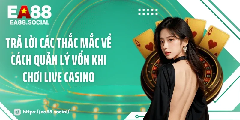 Trả lời các thắc mắc về cách quản lý vốn khi chơi live casino